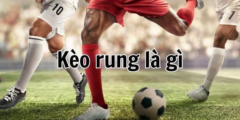 Tìm hiểu về khái niệm kèo rung trong thể thao